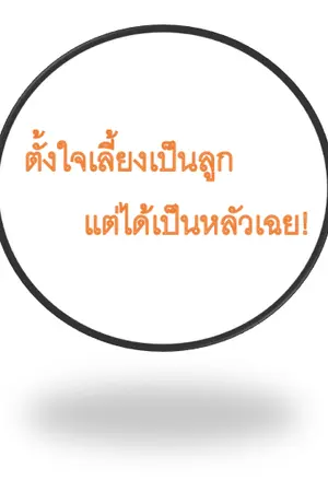 ปกนิยาย ตั้งใจเลี้ยงเป็นลูก แต่ได้เป็นหลัวเฉย!