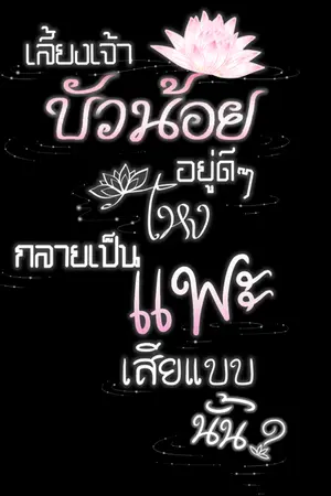 ปกนิยาย เลี้ยงเจ้าบัวน้อยอยู่ดี ๆ ไหงกลายเป็นแพะเสียแบบนั้น?