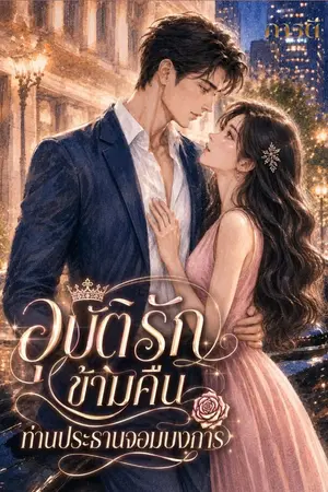 ปกนิยาย (อ่านฟรี)*อุบัติรักข้ามคืน ท่านประธานจอมบงการ