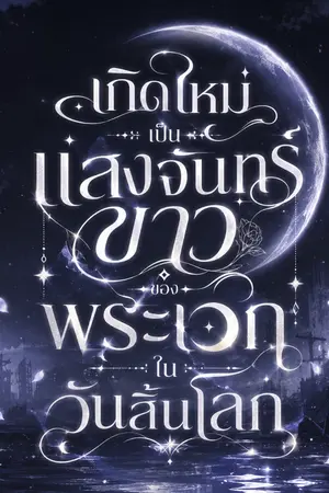 ปกนิยาย เกิดใหม่เป็นแสงจันทร์ขาวของพระเอกในวันสิ้นโลก