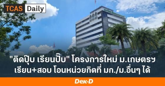 ติดปุ๊บ เรียนปั๊บ โครงการใหม่ ม.เกษตรฯ เรียน+สอบ โอนหน่วยกิตที่ มก.และ ม.อื่นๆ ได้