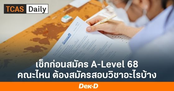 เช็กก่อนสมัคร A-Level68 คณะต้องสมัครสอบวิชาอะไรบ้าง