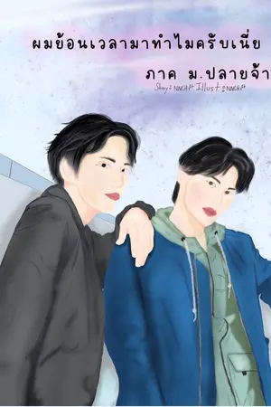 ปกนิยาย ทำไมผมถึงย้อนเวลามาครับเนี่ย ภาค 2 (ภาคม.ปลาย) [อ่านแค่ภาคนี้ก็เข้าใต] [จบแล้ว] [yaoi]