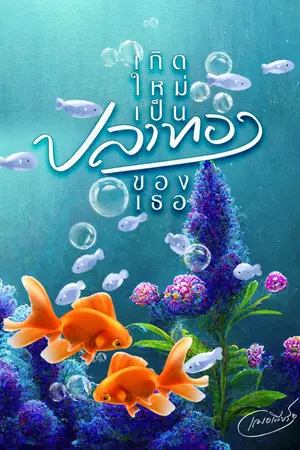 ปกนิยาย เกิดใหม่เป็นปลาทองของเธอ