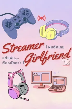 ปกนิยาย Streamer girlfriend | ผมติดเกม แต่แฟนติดหนักกว่า