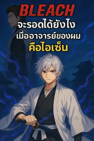ปกนิยาย Bleach: จะรอดได้ยังไงเมื่ออาจารย์ของผมคือไอเซ็น