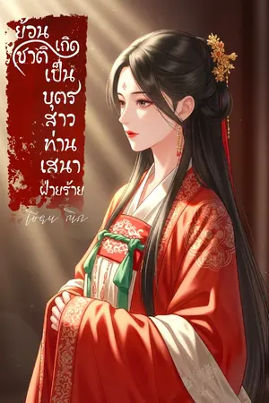 ปกนิยาย ย้อนชาติเกิดเป็นบุตรสาวท่านเสนาฝ่ายร้าย [นิยายสั้น]