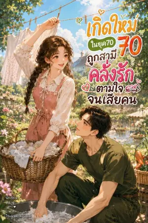 ปกนิยาย เกิดใหม่ในยุค70:ถูกสามีคลั่งรักตามใจจนเสียคน