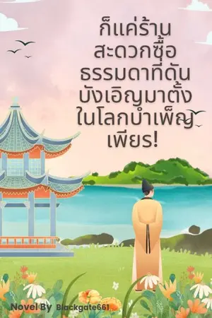 ปกนิยาย ก็แค่ร้านสะดวกซื้อธรรมดาที่ดันบังเอิญมาตั้งในโลกบำเพ็ญเพียร!