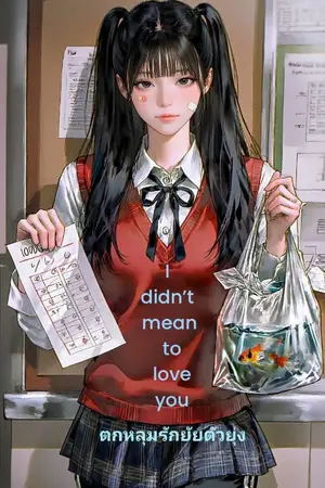 ปกนิยาย [SS] I didn’t mean to love you ตกหลุมรักยัยตัวยุ่ง