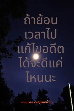 ปกนิยาย ถ้าย้อนเวลาไปแก้ไขอดีตได้จะดีแค่ไหนนะ