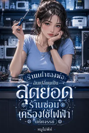 ปกนิยาย ร้านเก่าของพ่อ ฉันเปลี่ยนเป็นสุดยอดร้านซ่อมเครื่องใช้ไฟฟ้ามหัศจรรย์