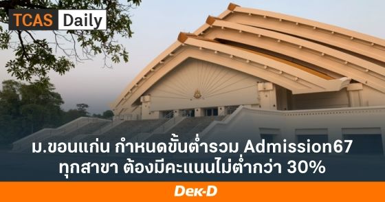 ม.ขอนแก่น กำหนดขั้นต่ำรวม Admission67 ทุกสาขา ต้องมีคะแนนไม่่ต่ำกว่า 30%