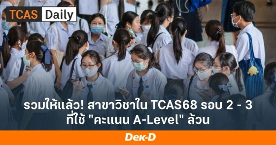รวมให้แล้ว! สาขาวิชาใน TCAS68 รอบ 2 - 3 ที่ใช้ "คะแนน A-Level" ล้วน