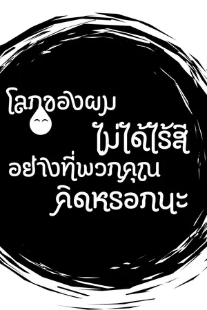 ปกนิยาย โลกของผมไม่ได้ไร้สีอย่างที่พวกคุณคิดหรอกนะ