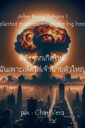 ปกนิยาย 89.หลังจากเกิดใหม่ ฉันเพาะเห็ดใส่เจ้านายตัวใหญ่ : After Being Reborn I plant mushrooms on the big boss.