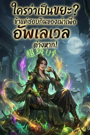 ปกนิยาย ใครว่าเป็นขยะ? ข้าแค่ชอบกินของเน่าเพื่อ อัพเลเวลต่างหาก!