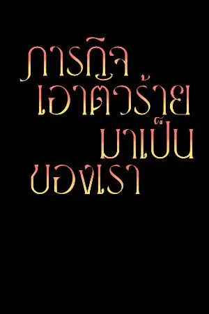 ปกนิยาย ภารกิจเอาตัวร้ายมาเป็นของเรา!![จบแล้ว]