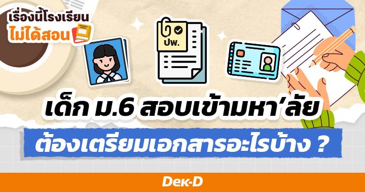 เด็ก ม.6 เตรียมให้พร้อม! "เอกสารสำคัญ" ที่ต้องใช้ยื่นสมัครมหาวิทยาลัย ในระบบ TCAS