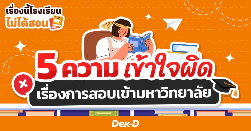 5 เรื่องที่เด็ก ม.ปลาย เข้าใจผิดเกี่ยวกับการสอบเข้ามหาวิทยาลัย