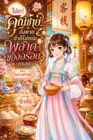 ปกนิยาย [ จบแล้ว+มี E-Books ] ไม่นะ! คุณชาย...ถึงตายข้าก็ไม่ยอมพลาดของอร่อยหรอก ตอน ก่อร่างสร้างตัว