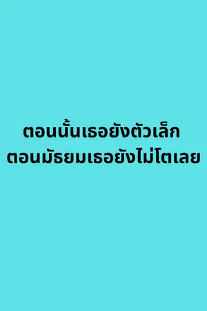 ปกนิยาย ตอนนั้นเธอยังตัวเล็ก ตอนมัธยมเธอยังไม่โตเลย