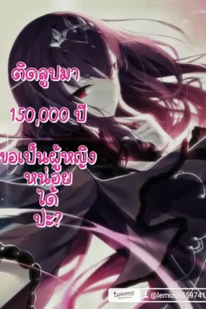 ปกนิยาย [Fic Returned] ติดลูปมา 150,000 ปี ขอเป็นผู้หญิงหน่อยได้ป่ะ?