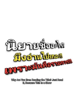 ปกนิยาย นิยายชื่ออะไร  มึงอ่านไปเถอะ!!  เพราะมันคือรายการ!!!  Why Are You Even Reading the Title? Just Read It, Because This Is a Show