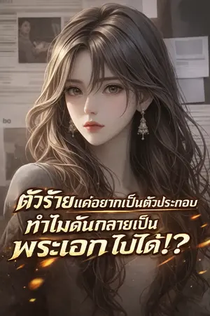 ปกนิยาย นิยายตัวร้าย : ผมก็แค่อยากเป็นตัวประกอบ ไหงกลายเป็นพระเอกไปได้ครับเนี่ย!