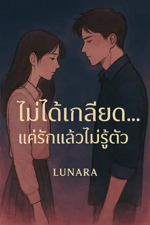 ปกนิยาย ไม่ได้เกลียด...เเค่รักเเล้วไม่รู้ตัว