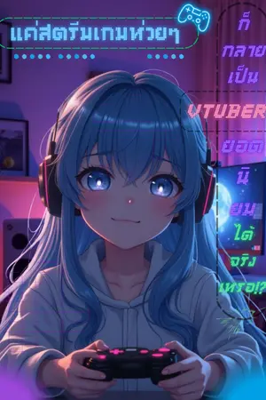 ปกนิยาย แค่สตรีมเกมขยะก็กลายเป็น Vtuber ยอดนิยมได้จริงเหรอ!?