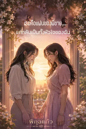 ปกนิยาย เธอคือแฟนของพี่ชาย…แต่กลับเป็นทั้งหัวใจของฉัน