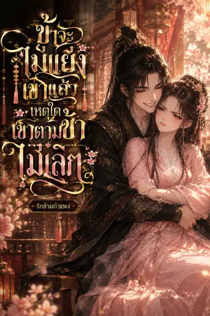 ปกนิยาย ข้าจะไม่แย่งเขาแล้ว เหตุใดเขาตามข้าไม่เลิก