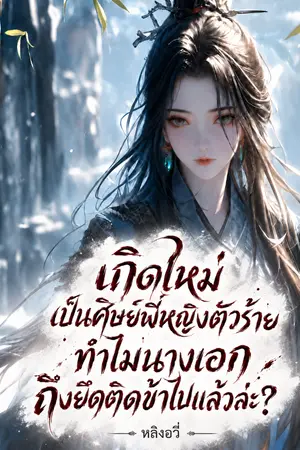 ปกนิยาย [นิยายแปล] เกิดใหม่เป็นศิษย์พี่หญิงตัวร้าย ทำไมนางเอกถึงยึดติดข้าไปแล้วล่ะ?