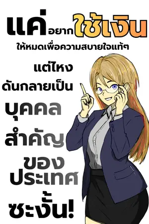 ปกนิยาย แค่อยากใช้เงินให้หมดเพื่อความสบายใจแท้ๆแต่ไหงดันกลายเป็นบุคคลสำคัญของประเทศซะงั้น!