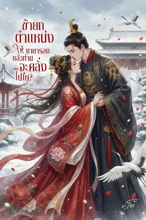 ปกนิยาย ข้ายกตำแหน่งให้ชายารอง แล้วท่านจะคลั่งไปไย?