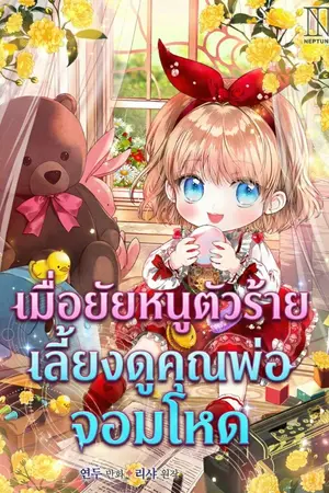 ปกนิยาย เมื่อยัยหนูตัวร้าย เลี้ยงดูคุณพ่อจอมโหด