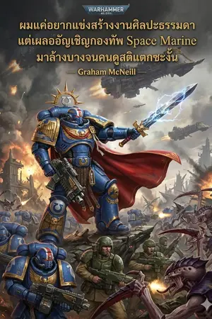 ปกนิยาย ผมแค่อยากแข่งสร้างงานศิลปะธรรมดา แต่เผลออัญเชิญกองทัพ Space Marine มาล้างบางจนคนดูสติแตกซะงั้น