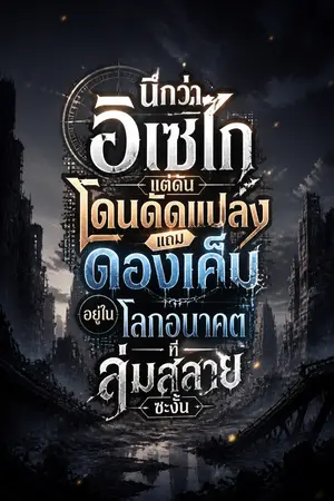 ปกนิยาย นึกว่าอิเซไก! แต่ดันโดนดัดแปลงแถมดองเค็มอยู่ในโลกอนาคตที่ล่มสลายซะงั้น