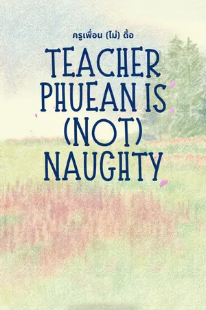 ปกนิยาย ครูเพื่อน (ไม่) ดื้อ : Teacher Phuean is (Not) Naughty