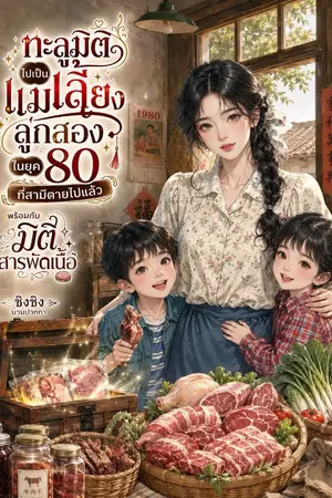 ปกนิยาย ทะลุมิติไปเป็นแม่เลี้ยงลูกสองในยุค 80 ที่สามีตายไปแล้ว พร้อมกับมิติสารพัดเนื้อสัตว์