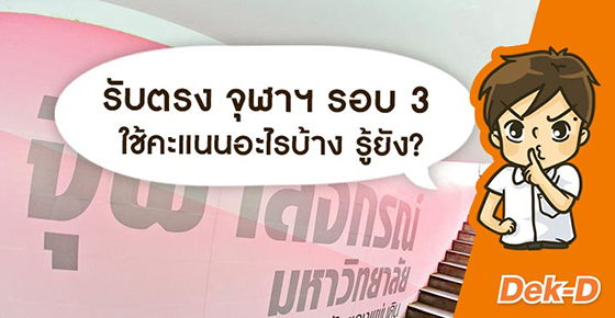 รวมให้แล้ว! ภาพรวมคะแนนที่ต้องใช้ใน TCAS รอบ 3 จุฬาฯ ทุกคณะ!