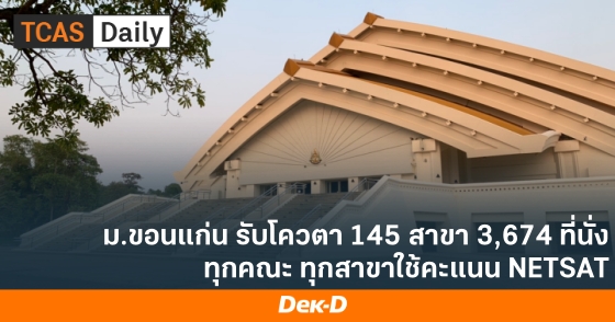 ม.ขอนแก่น รับโควตา 145 สาขา 3,674 ที่นั่ง ทุกคณะ ทุกสาขาใช้คะแนน NETSAT