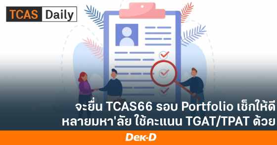 จะยื่น​ TCAS66 รอบ Portfolio เช็กให้ดี หลายมหา'ลัย ใช้คะแนน TGAT/TPAT ด้วย